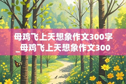 母鸡飞上天想象作文300字_母鸡飞上天想象作文300字三年级