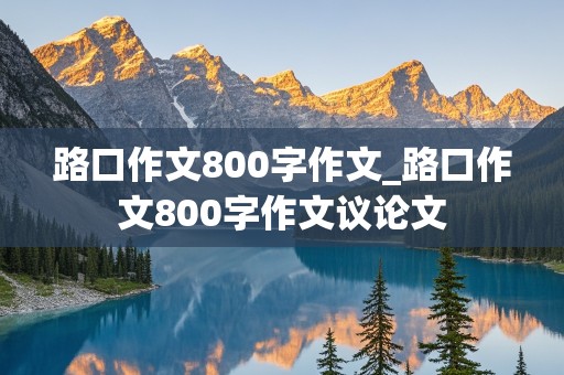 路口作文800字作文_路口作文800字作文议论文