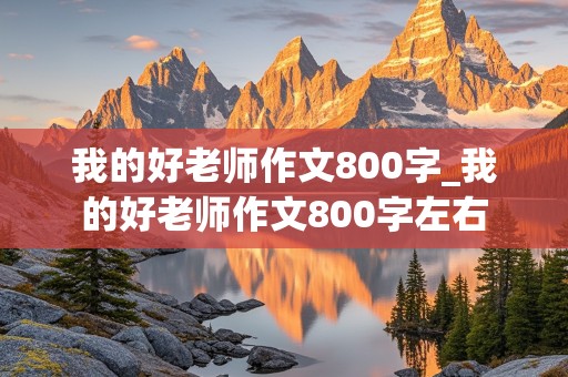 我的好老师作文800字_我的好老师作文800字左右