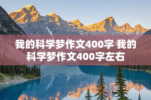 我的科学梦作文400字 我的科学梦作文400字左右