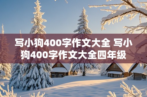 写小狗400字作文大全 写小狗400字作文大全四年级