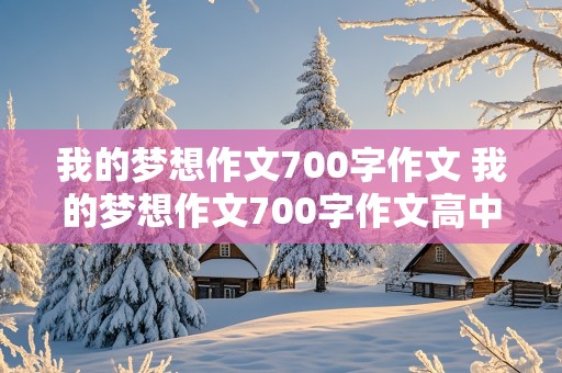 我的梦想作文700字作文 我的梦想作文700字作文高中