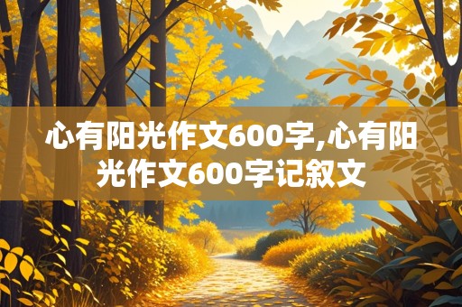 心有阳光作文600字,心有阳光作文600字记叙文