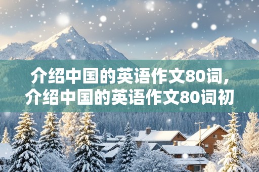 介绍中国的英语作文80词,介绍中国的英语作文80词初一