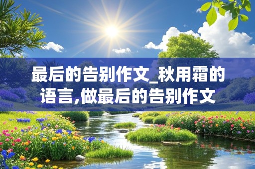 最后的告别作文_秋用霜的语言,做最后的告别作文