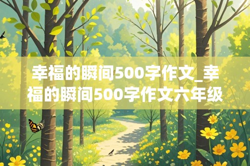 幸福的瞬间500字作文_幸福的瞬间500字作文六年级