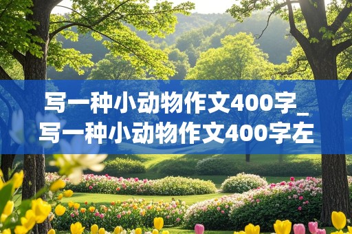 写一种小动物作文400字_写一种小动物作文400字左右