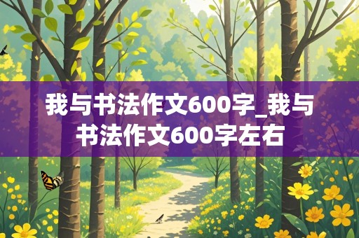 我与书法作文600字_我与书法作文600字左右