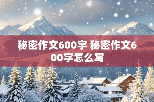 秘密作文600字 秘密作文600字怎么写