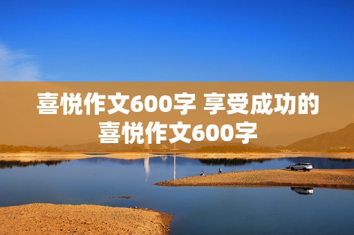 喜悦作文600字 享受成功的喜悦作文600字