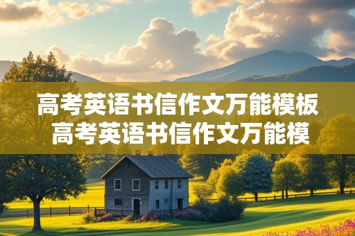 高考英语书信作文万能模板 高考英语书信作文万能模板及高级句型