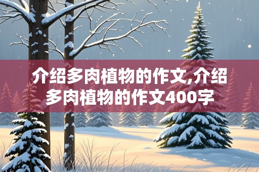 介绍多肉植物的作文,介绍多肉植物的作文400字