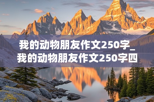 我的动物朋友作文250字_我的动物朋友作文250字四年级下册