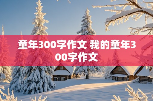 童年300字作文 我的童年300字作文