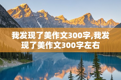 我发现了美作文300字,我发现了美作文300字左右