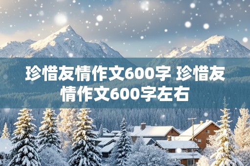 珍惜友情作文600字 珍惜友情作文600字左右