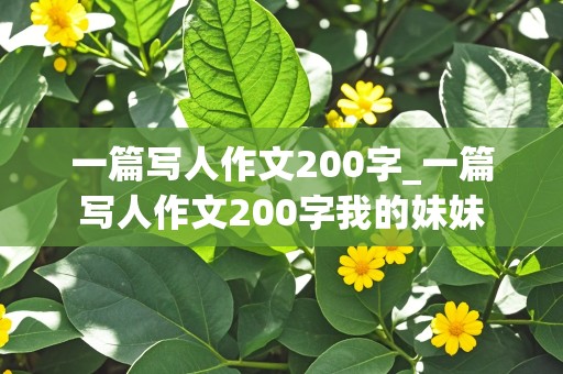 一篇写人作文200字_一篇写人作文200字我的妹妹