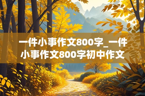 一件小事作文800字_一件小事作文800字初中作文