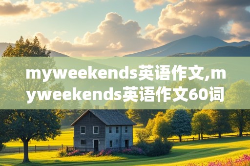 myweekends英语作文,myweekends英语作文60词初一