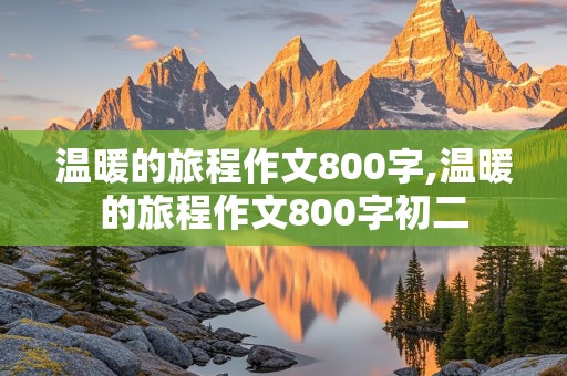 温暖的旅程作文800字,温暖的旅程作文800字初二