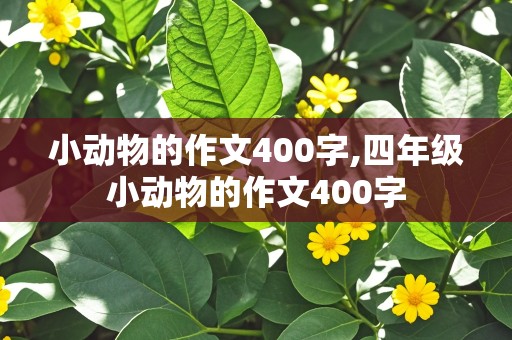 小动物的作文400字,四年级小动物的作文400字