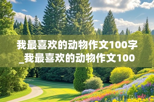 我最喜欢的动物作文100字_我最喜欢的动物作文100字左右