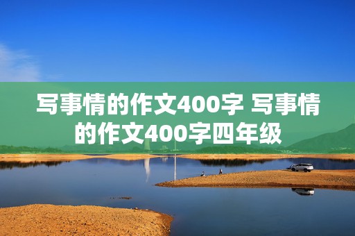 写事情的作文400字 写事情的作文400字四年级