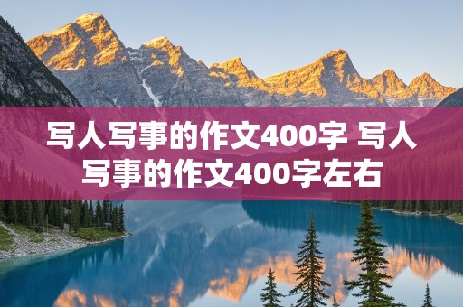 写人写事的作文400字 写人写事的作文400字左右