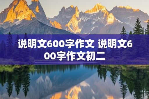 说明文600字作文 说明文600字作文初二