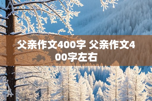 父亲作文400字 父亲作文400字左右