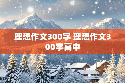 理想作文300字 理想作文300字高中