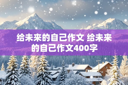 给未来的自己作文 给未来的自己作文400字