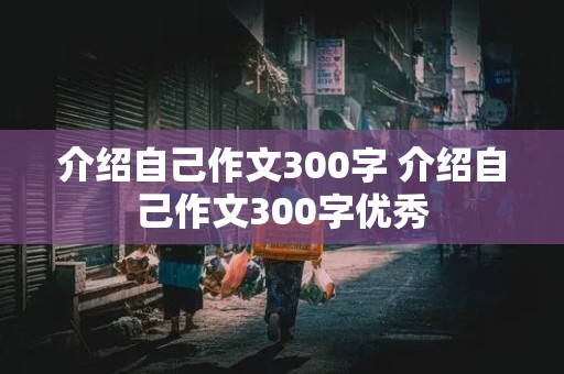 介绍自己作文300字 介绍自己作文300字优秀