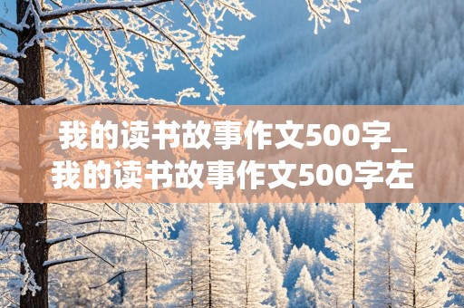 我的读书故事作文500字_我的读书故事作文500字左右