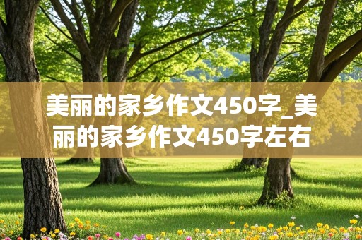 美丽的家乡作文450字_美丽的家乡作文450字左右