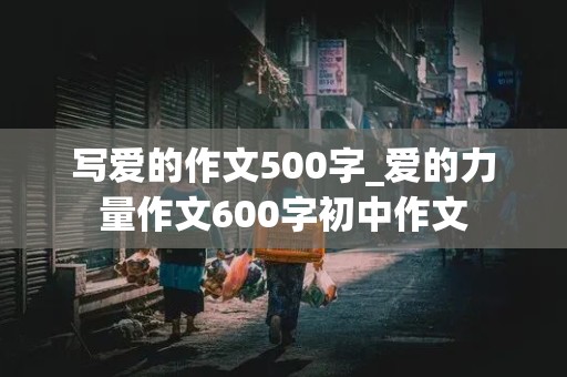 写爱的作文500字_爱的力量作文600字初中作文