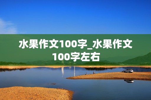 水果作文100字_水果作文100字左右