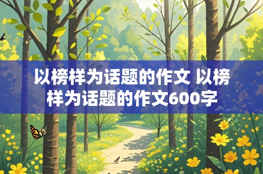 以榜样为话题的作文 以榜样为话题的作文600字