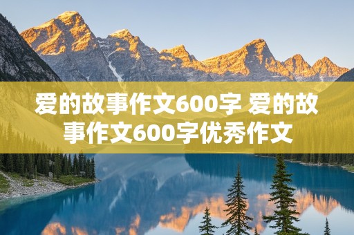 爱的故事作文600字 爱的故事作文600字优秀作文