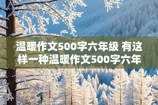 温暖作文500字六年级 有这样一种温暖作文500字六年级