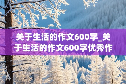 关于生活的作文600字_关于生活的作文600字优秀作文