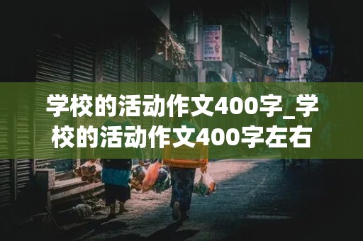 学校的活动作文400字_学校的活动作文400字左右