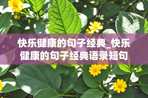 快乐健康的句子经典_快乐健康的句子经典语录短句