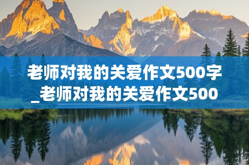 老师对我的关爱作文500字_老师对我的关爱作文500字6年级