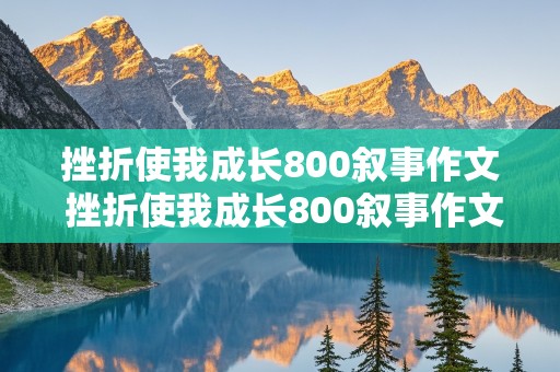 挫折使我成长800叙事作文 挫折使我成长800叙事作文初三