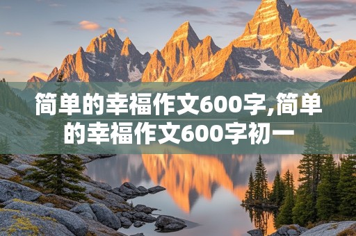 简单的幸福作文600字,简单的幸福作文600字初一