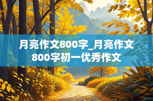 月亮作文800字_月亮作文800字初一优秀作文