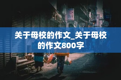 关于母校的作文_关于母校的作文800字