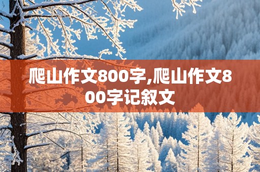 爬山作文800字,爬山作文800字记叙文