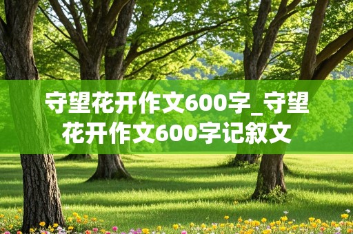 守望花开作文600字_守望花开作文600字记叙文